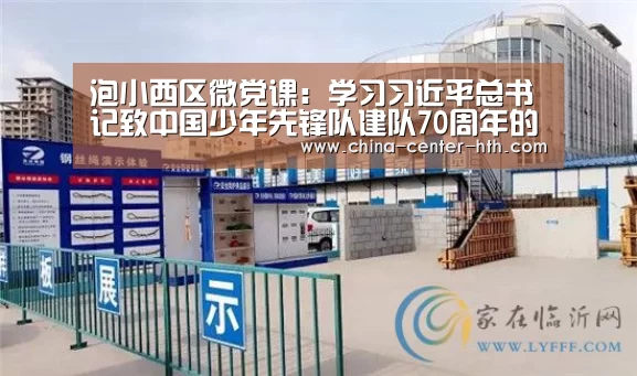泡小西区微党课:学习习近平总书记致中国少年先锋队建队70周年的贺信‘华体会app’(图2) 华体会app