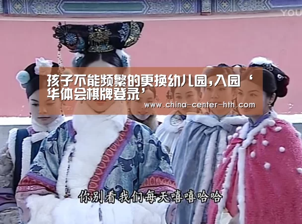 孩子不能频繁的更换幼儿园,入园‘华体会棋牌登录’(图2) 棋牌赛事
