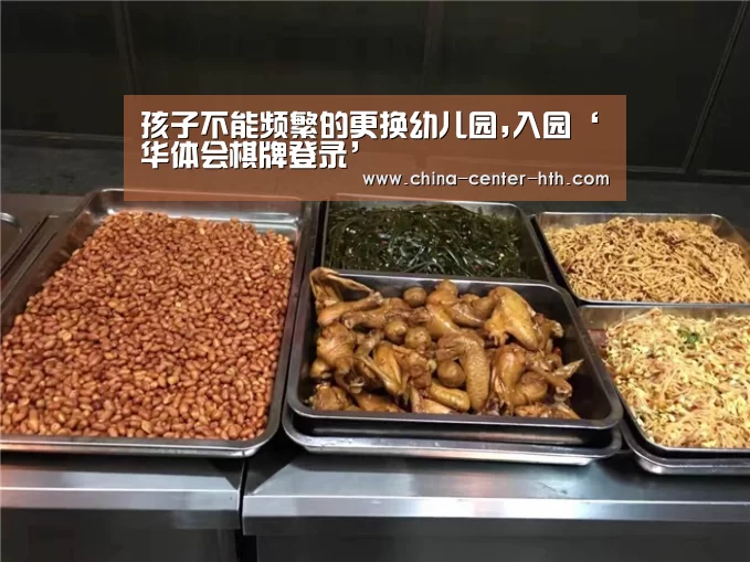 孩子不能频繁的更换幼儿园,入园‘华体会棋牌登录’(图1) 棋牌赛事